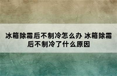 冰箱除霜后不制冷怎么办 冰箱除霜后不制冷了什么原因